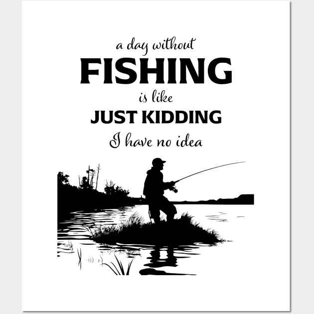 A Day Without Fishing Is Like Just Kidding I Have No Idea Wall Art by PaulJus